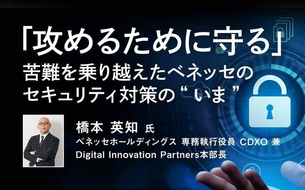 攻めるために守る」苦難を乗り越えたベネッセのセキュリティ対策の