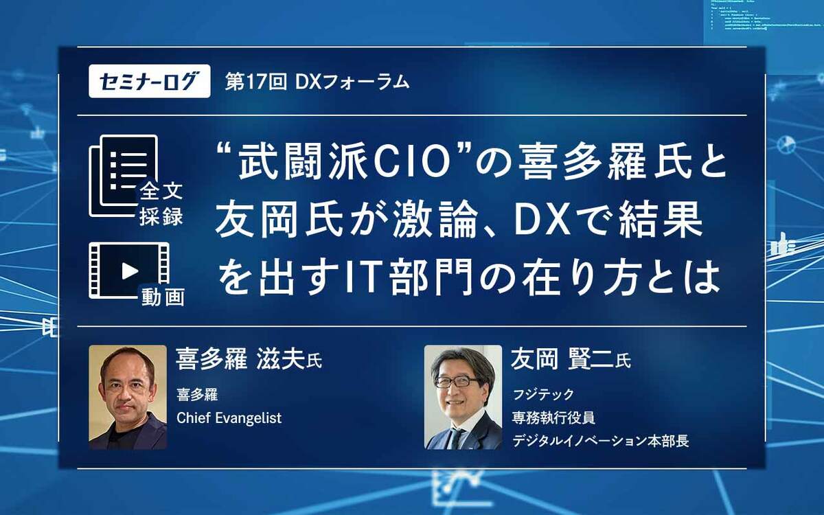 “武闘派CIO”の喜多羅氏と友岡氏が激論、DXで結果を出すIT部門の