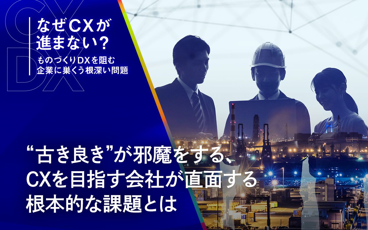 古き良き”が邪魔をする、CXを目指す会社が直面する根本的な課題とは