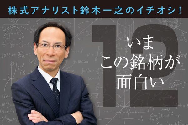 株式アナリスト鈴木一之のイチオシ! いまこの銘柄が面白い