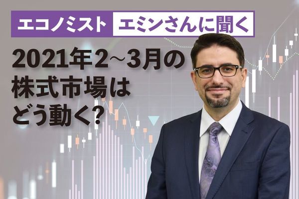 エミンさんに聞く、2021年2~3月の株式市場はどう動く?