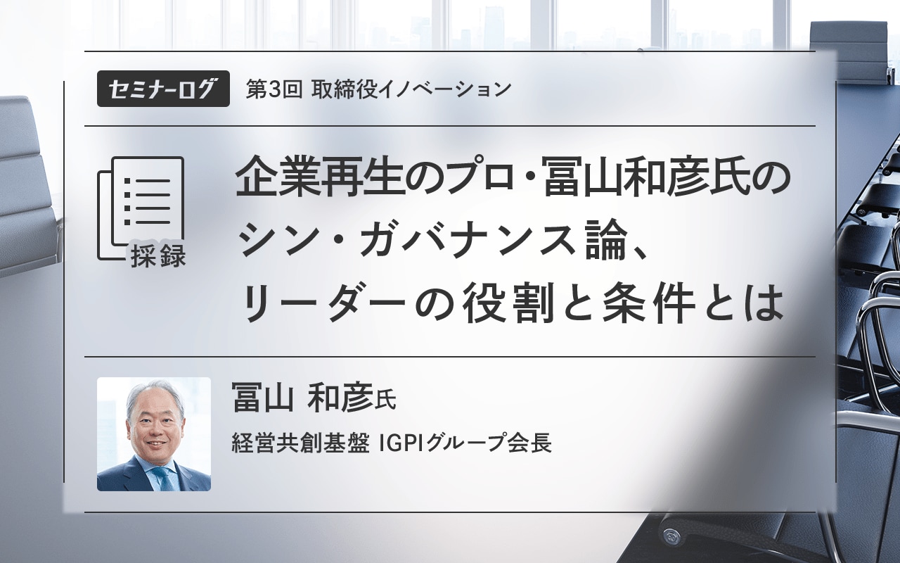 企業再生のプロ・冨山和彦氏のシン・ガバナンス論、リーダーの役割と