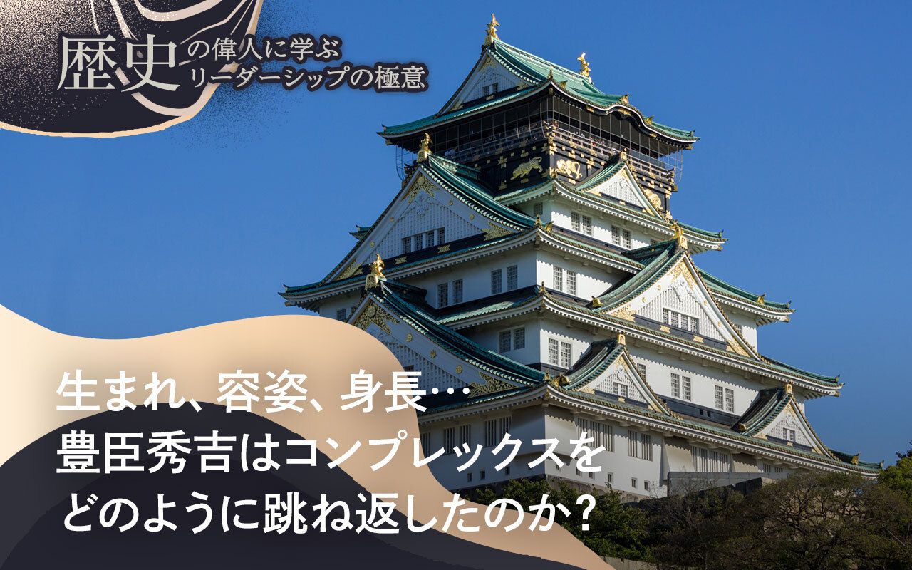 生まれ、容姿、身長…豊臣秀吉はコンプレックスをどのように跳ね返した